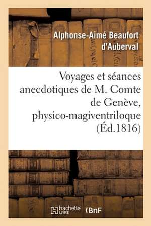 Voyages Et Séances Anecdotiques de M. Comte de Genève, Physico-Magiventriloque de Alphonse-Aimé Beaufort d'Auberval