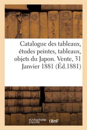 Catalogue Des Tableaux Modernes, Études Peintes, Tableaux Anciens, Objets Du Japon: Vente, 31 Janvier 1881 de George