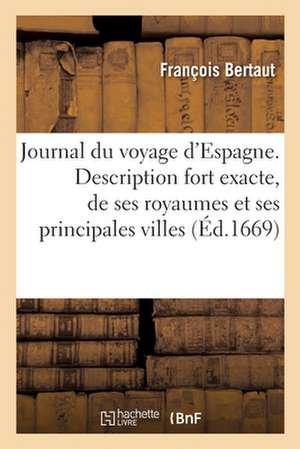 Journal Du Voyage d'Espagne. Description Fort Exacte, de Ses Royaumes Et de Ses Principales Villes de François Bertaut