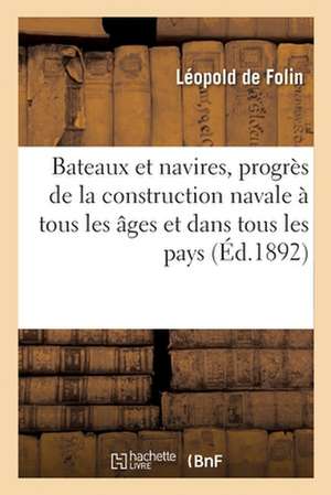 Bateaux Et Navires, Progrès de la Construction Navale À Tous Les Âges Et Dans Tous Les Pays de Léopold de Folin