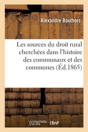 Les Sources Du Droit Rural Cherchées Dans l'Histoire Des Communaux Et Des Communes de Alexandre Bouthors