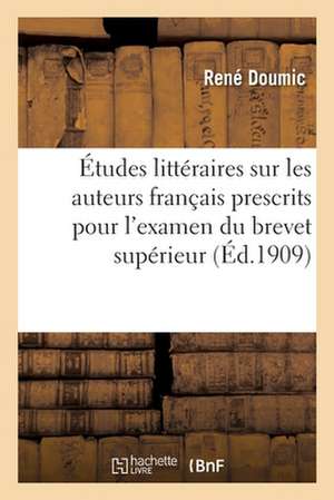 Études Littéraires Sur Les Auteurs Français Prescrits Pour l'Examen Du Brevet Supérieur: Analyses Et Extraits de René Doumic