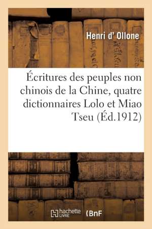 Écritures Des Peuples Non Chinois de la Chine, Quatre Dictionnaires Lolo Et Miao Tseu: Mission d'Ollone, 1906-1909 de Henri D' Ollone