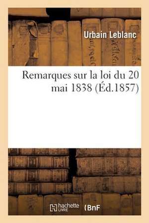 Remarques Sur La Loi Du 20 Mai 1838 de Urbain Leblanc