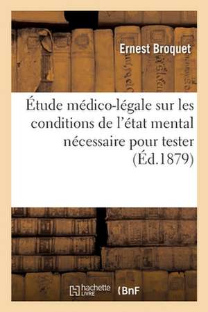 Étude Médico-Légale Sur Les Conditions de l'État Mental Nécessaire Pour Tester de Ernest Broquet