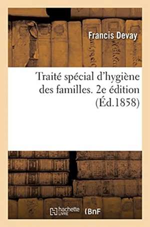 Traité Spécial d'Hygiène Des Familles, Dans Ses Rapports Avec Le Mariage, Au Physique de Francis Devay