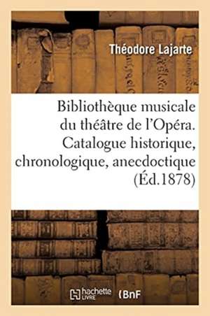 Bibliothèque Musicale Du Théâtre de l'Opéra. Catalogue Historique, Chronologique, Anecdoctique de Théodore Lajarte