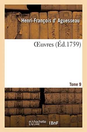 OEuvres. Tome 9 de Henri-François D' Aguesseau