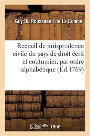 Recueil de Jurisprudence Civile Du Pays de Droit Écrit Et Coutumier, Par Ordre Alphabétique de Guy Du Rousseaud de la Combe