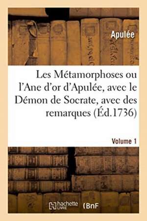 Les Métamorphoses Ou l'Ane d'Or d'Apulée, Avec Le Démon de Socrate, Avec Des Remarques. Volume 1 de Apulee