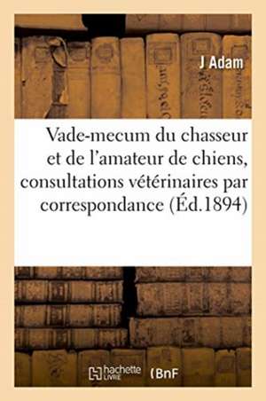 Le vade-mecum du chasseur et de l'amateur de chiens, consultations vétérinaires par correspondance de Adam-J