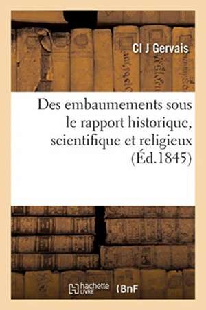 Des Embaumements Sous Le Rapport Historique, Scientifique Et Religieux de Gervais-C J