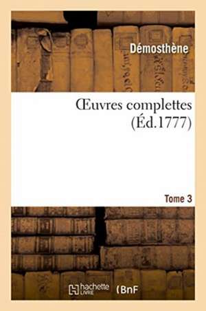 Oeuvres Complettes. Tome 3 de Démosthène