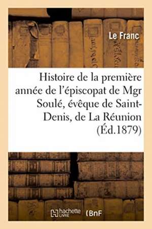 Histoire de la première année de l'épiscopat de Mgr Soulé, évêque de Saint-Denis, de La Réunion de Le Franc