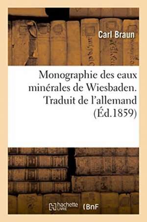 Monographie Des Eaux Minérales de Wiesbaden. Traduit de l'Allemand de Carl Braun