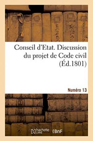 Conseil d'Etat. Discussion Du Projet de Code Civil. Numéro 13 de Collectif