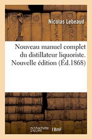 Nouveau Manuel Complet Du Distillateur Liquoriste. Nouvelle Édition de Lebeaud-N