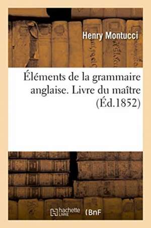 Éléments de la grammaire anglaise. Livre du maître de Montucci-H