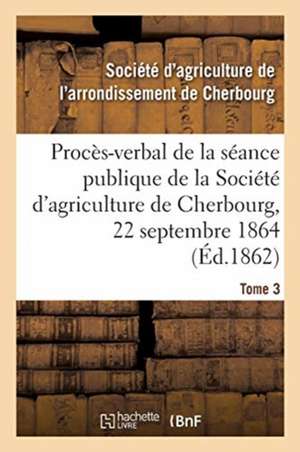 Procès-Verbal de la Séance Publique de la Société d'Agriculture de l'Arrondissement de Cherbourg de Societe D'Agriculture