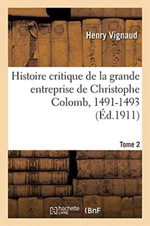 Histoire Critique de la Grande Entreprise de Christophe Colomb . Tome 2. 1491-1493 de Henry Vignaud