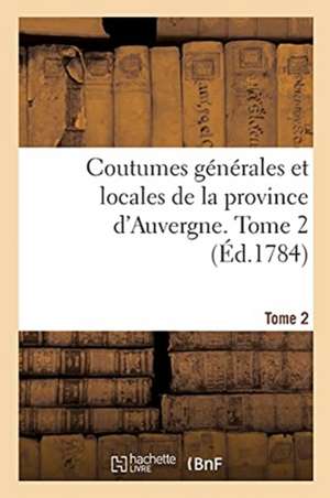 Coutumes Générales Et Locales de la Province d'Auvergne. Tome 2 de Guillaume-Michel Chabrol