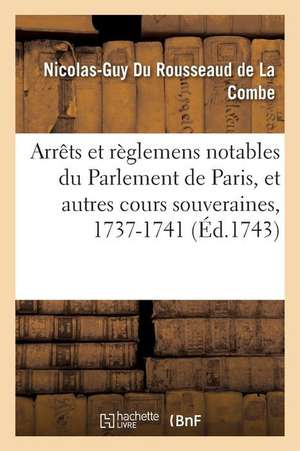 Arrêts Et Règlemens Notables Du Parlement de Paris, Et Autres Cours Souveraines, 1737-1741 de Du Rousseaud de la Combe