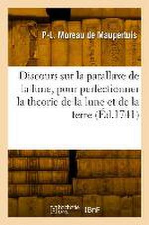 Discours sur la parallaxe de la lune, pour perfectionner la theorie de la lune et celle de la terre de Pierre-Louis Moreau De Maupertuis