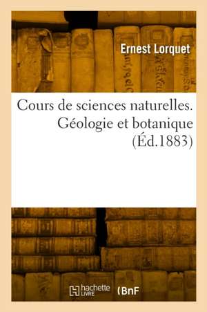 Cours de sciences naturelles. Géologie et botanique de Ernest Lorquet