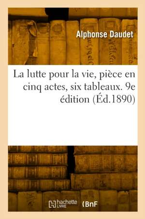 La Lutte Pour La Vie, Pièce En Cinq Actes, Six Tableaux. 9e Édition de Alphonse Daudet