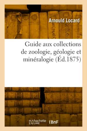 Guide aux collections de zoologie, géologie et minéralogie de Arnould Locard