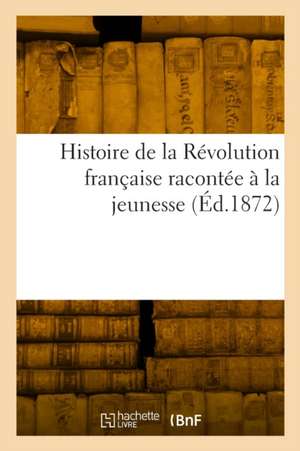 Histoire de la Révolution Française Racontée À La Jeunesse de A. Roche