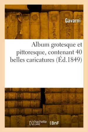 Album grotesque et pittoresque, contenant 40 belles caricatures de Gavarni