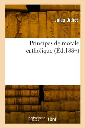Principes de morale catholique de Jules Didiot