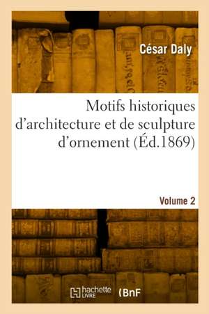 Motifs historiques d'architecture et de sculpture d'ornement de César Daly