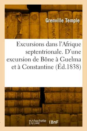 Excursions dans l'Afrique septentrionale. Relation d'une excursion de Bône à Guelma et à Constantine de Grenville Temple