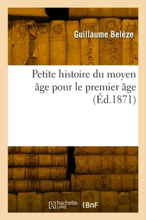 Petite Histoire Du Moyen Âge Pour Le Premier Âge de Guillaume Belèze