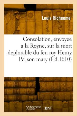 Consolation envoyee a la Royne mere du Roy, et regente en France de Louis Richeome