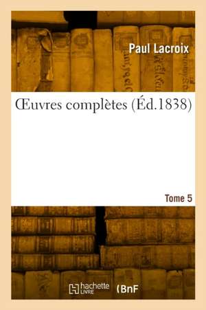 OEuvres complètes. Tome 5 de Paul LaCroix