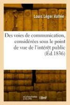 Des voies de communication, considérées sous le point de vue de l'intérêt public de Louis Léger Vallée