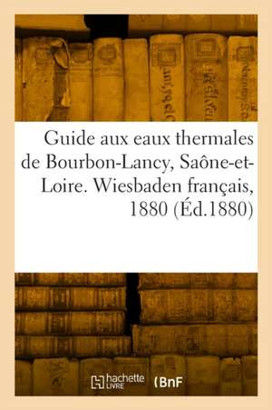 Guide aux eaux thermales de Bourbon-Lancy, Saône-et-Loire. Wiesbaden français, 1880 de Collectif