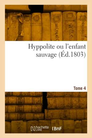 Hyppolite ou l'enfant sauvage. Tome 4 de Collectif