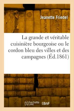 La grande et véritable cuisinière bourgeoise ou le cordon bleu des villes et des campagnes de Jeanette Friedel