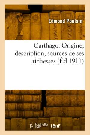 Carthago. Origine, description, sources de ses richesses de Edmond Poulain