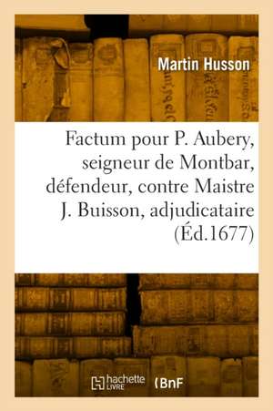 Factum pour Philippes Aubery, seigneur de Montbar, défendeur, contre Maistre Jacques Buisson de Martin Husson