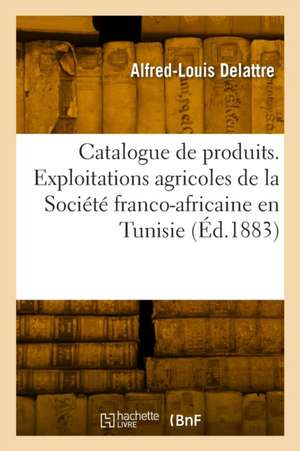 Catalogue de produits exposés par la Tunisie de Alfred-Louis Delattre