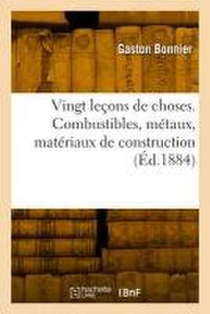 Vingt leçons de choses. Combustibles, métaux, matériaux de construction de Gaston Bonnier