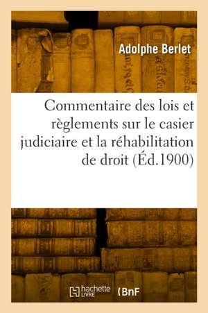 Commentaire Des Lois Et Règlements Sur Le Casier Judiciaire Et La Réhabilitation de Droit de Adolphe Berlet