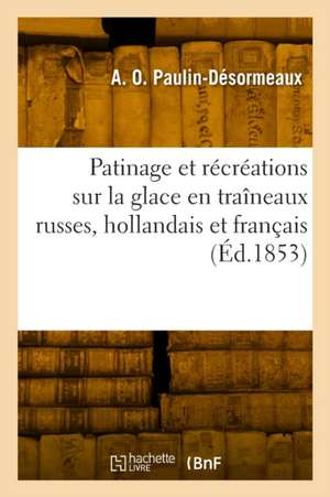 Patinage et récréations sur la glace en traîneaux russes, hollandais et français, montagnes russes de A O Paulin-Désormeaux