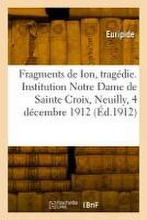 Fragments de Ion, tragédie. Institution Notre Dame de Sainte Croix, Neuilly, 4 décembre 1912 de Euripides