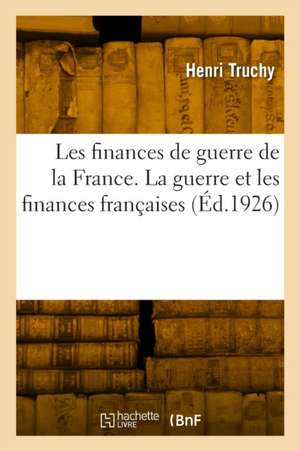 Les Finances de Guerre de la France. La Guerre Et Les Finances Françaises de Henri Truchy